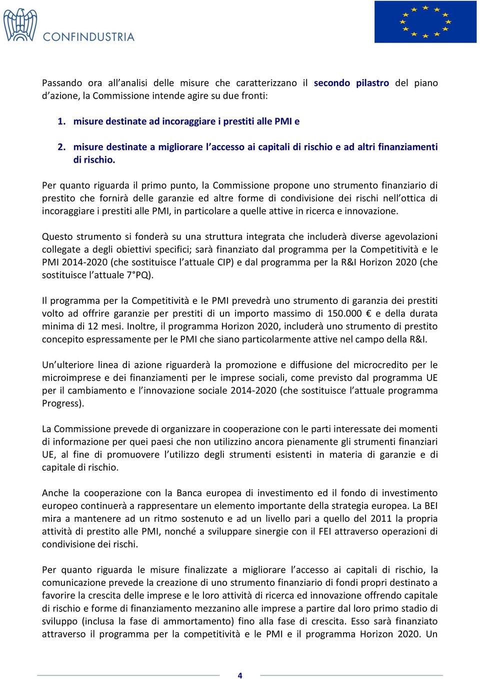 Per quanto riguarda il primo punto, la Commissione propone uno strumento finanziario di prestito che fornirà delle garanzie ed altre forme di condivisione dei rischi nell ottica di incoraggiare i