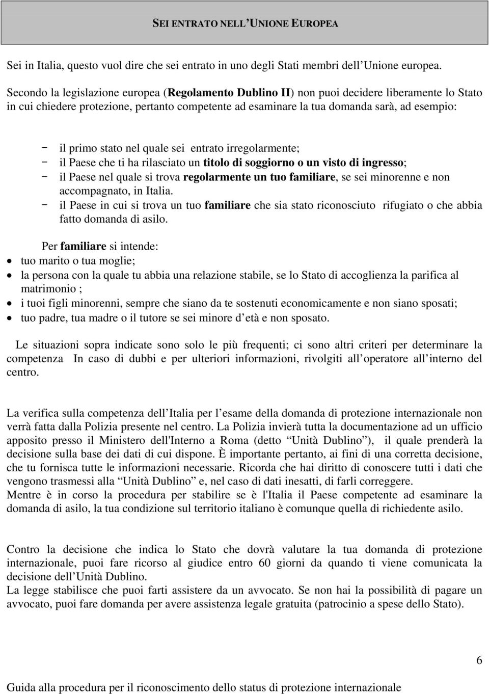 primo stato nel quale sei entrato irregolarmente; - il Paese che ti ha rilasciato un titolo di soggiorno o un visto di ingresso; - il Paese nel quale si trova regolarmente un tuo familiare, se sei