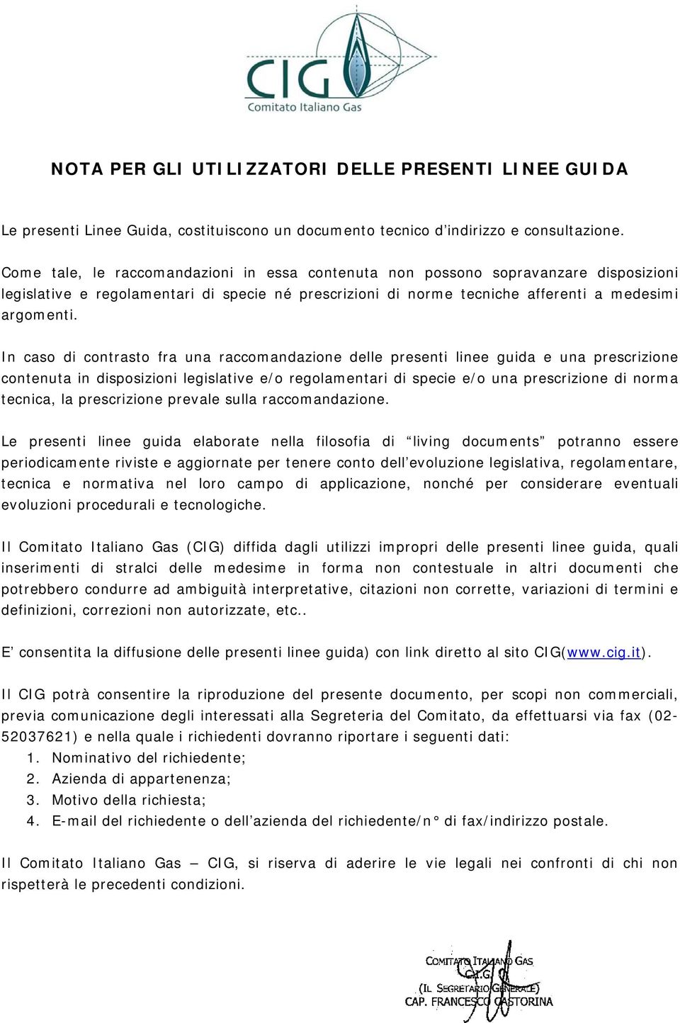 In caso di contrasto fra una raccomandazione delle presenti linee guida e una prescrizione contenuta in disposizioni legislative e/o regolamentari di specie e/o una prescrizione di norma tecnica, la