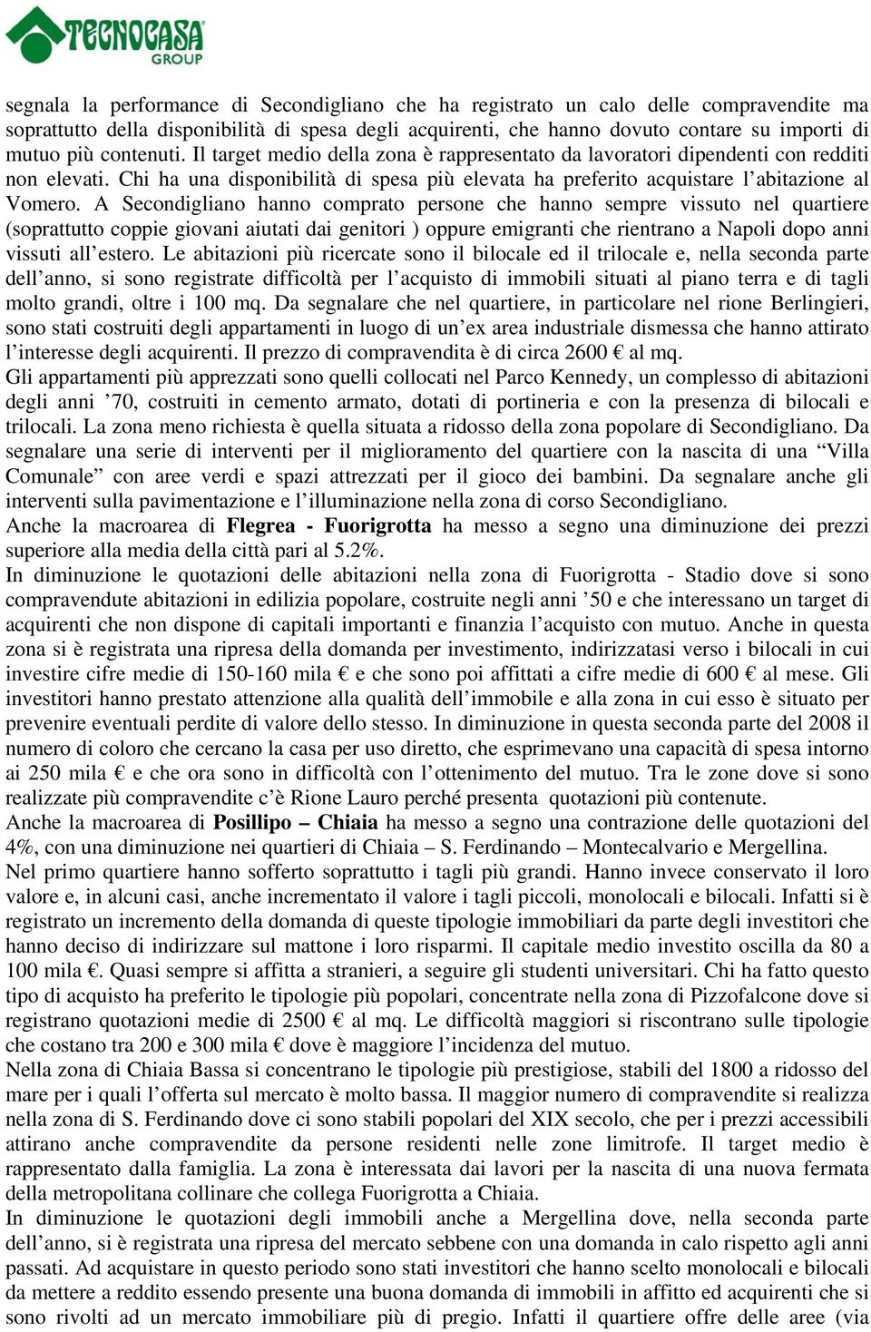 A Secondigliano hanno comprato persone che hanno sempre vissuto nel quartiere (soprattutto coppie giovani aiutati dai genitori ) oppure emigranti che rientrano a Napoli dopo anni vissuti all estero.