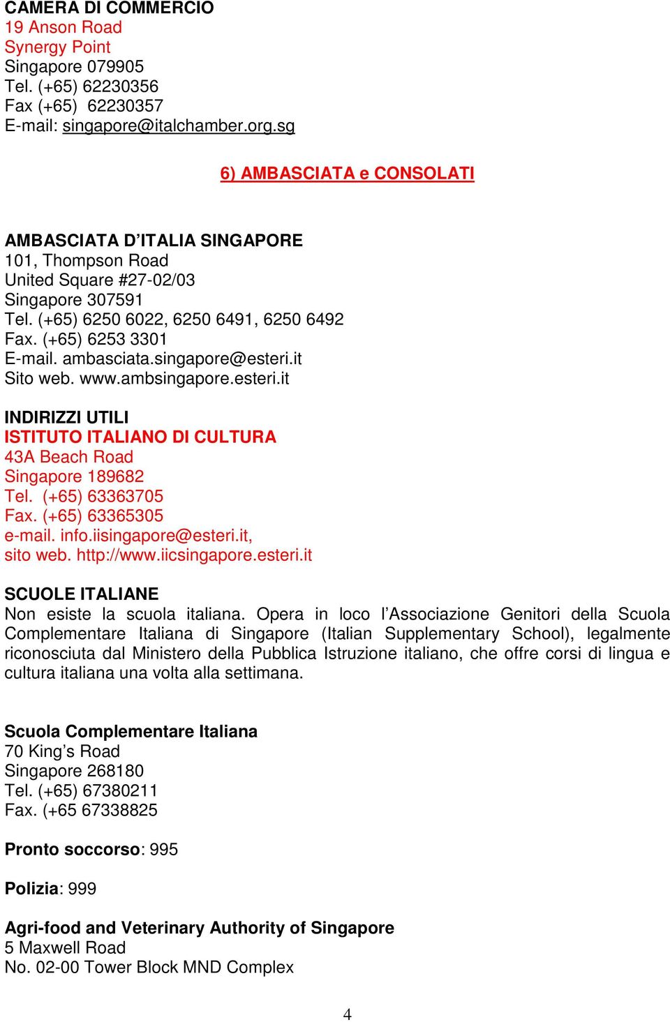 ambasciata.singapore@esteri.it Sito web. www.ambsingapore.esteri.it INDIRIZZI UTILI ISTITUTO ITALIANO DI CULTURA 43A Beach Road Singapore 189682 Tel. (+65) 63363705 Fax. (+65) 63365305 e-mail. info.