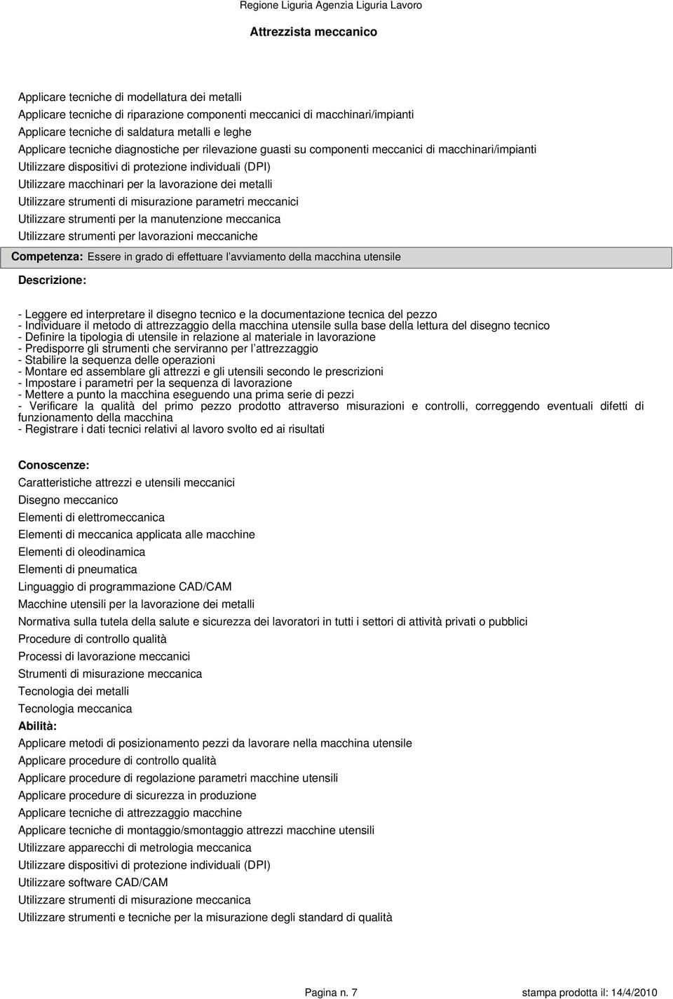 dei metalli Utilizzare strumenti di misurazione parametri meccanici Utilizzare strumenti per la manutenzione meccanica Utilizzare strumenti per lavorazioni meccaniche Competenza: Essere in grado di