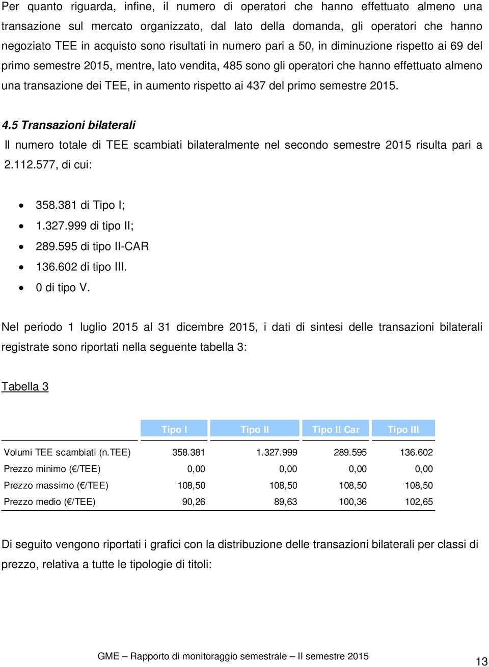 rispetto ai 437 del primo semestre 2015. 4.5 Transazioni bilaterali Il numero totale di TEE scambiati bilateralmente nel secondo semestre 2015 risulta pari a 2.112.577, di cui: 358.381 di Tipo I; 1.