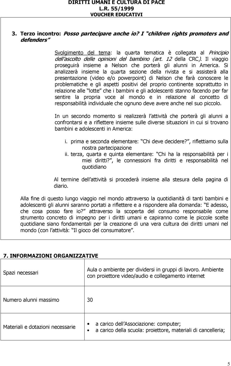 Si analizzerà insieme la quarta sezione della rivista e si assisterà alla presentazione (video e/o powerpoint) di Nelson che farà conoscere le problematiche e gli aspetti positivi del proprio