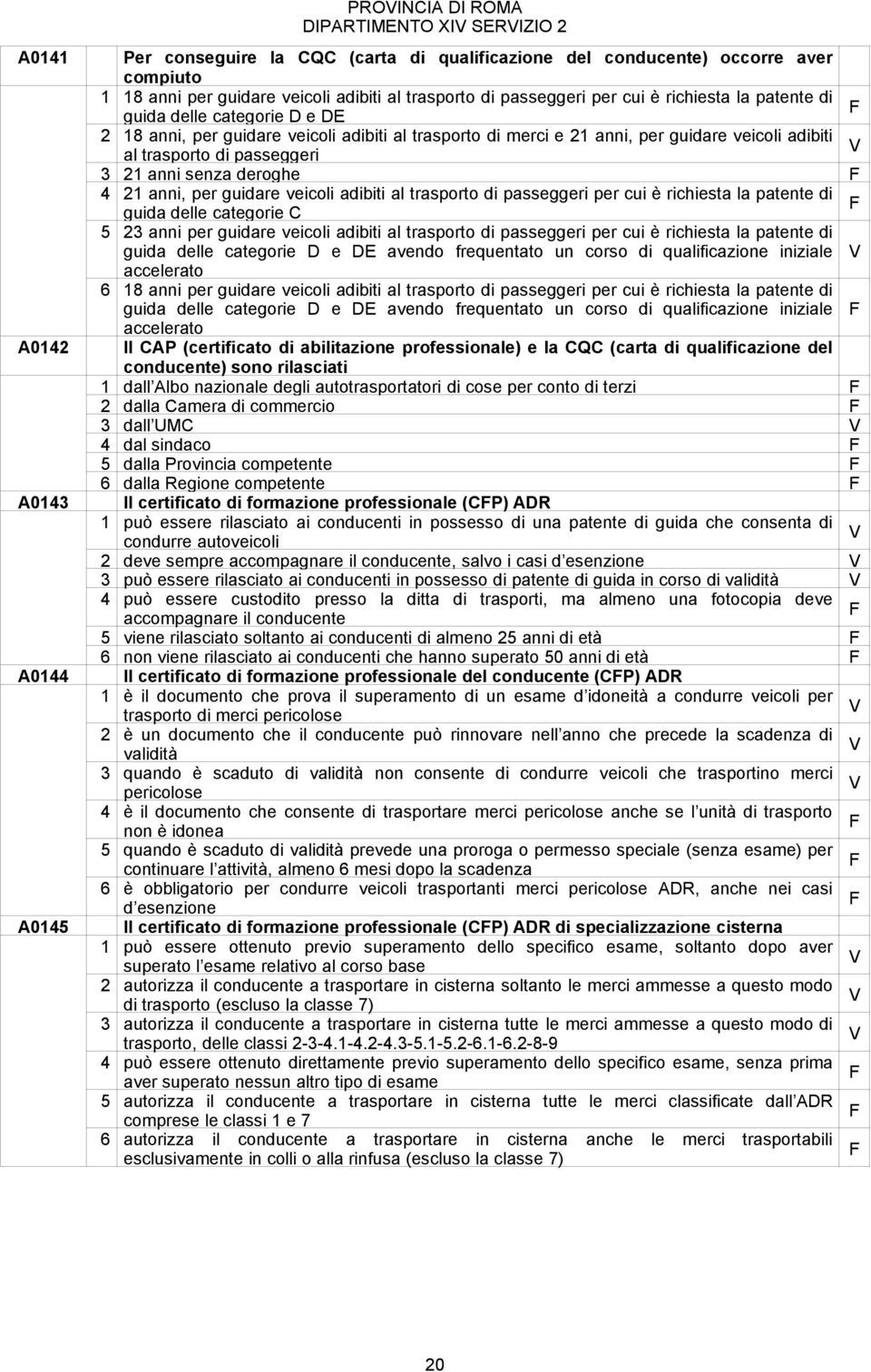 di passeggeri 3 21 anni senza deroghe 4 21 anni, per guidare veicoli adibiti al trasporto di passeggeri per cui è richiesta la patente di guida delle categorie C 5 23 anni per guidare veicoli adibiti