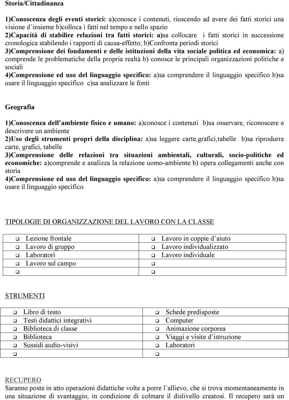 delle istituzioni della vita sociale politica ed economica: a) comprende le problematiche della propria realtà b) conosce le principali organizzazioni politiche e sociali usare il linguaggio