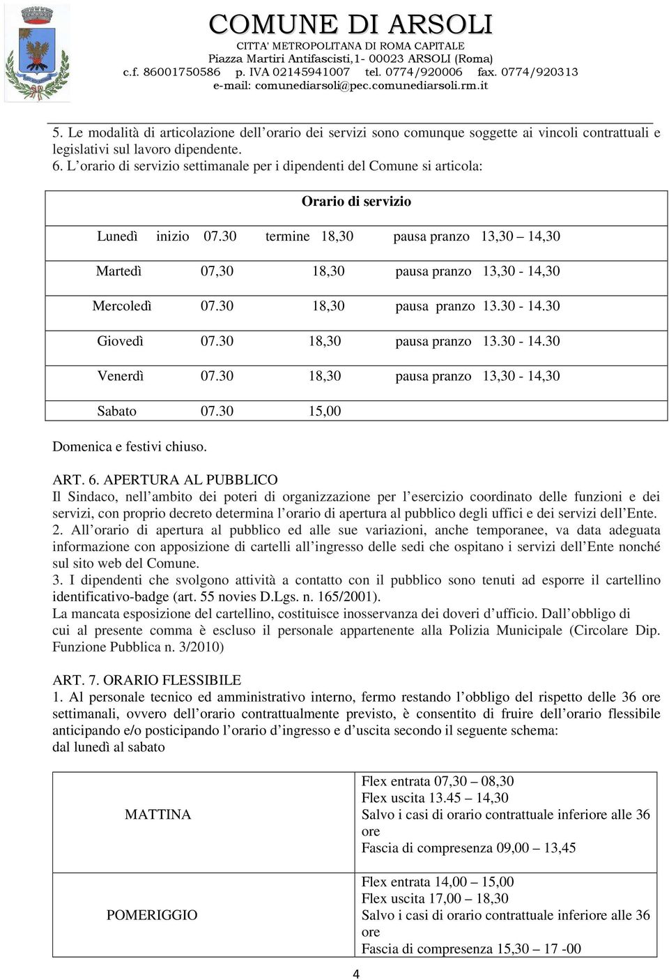 30 termine 18,30 pausa pranzo 13,30 14,30 Martedì 07,30 18,30 pausa pranzo 13,30-14,30 Mercoledì 07.30 18,30 pausa pranzo 13.30-14.30 Giovedì 07.30 18,30 pausa pranzo 13.30-14.30 Venerdì 07.