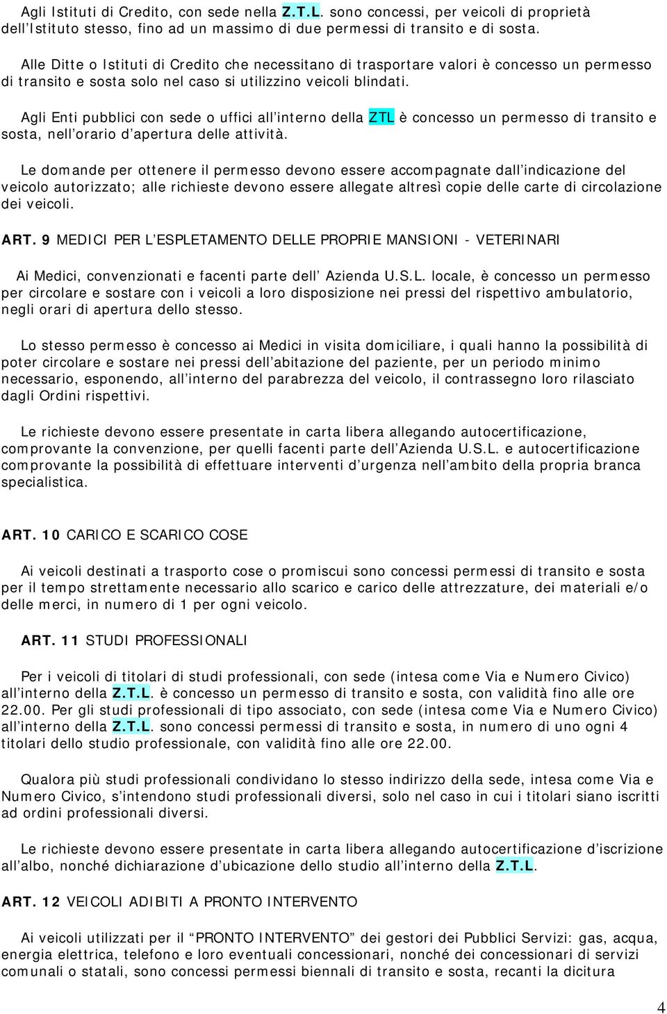 Agli Enti pubblici con sede o uffici all interno della ZTL è concesso un permesso di transito e sosta, nell orario d apertura delle attività.