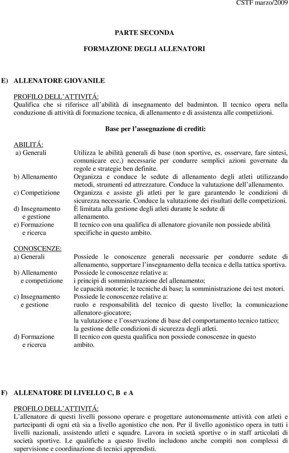 Base per l assegnazione di crediti: ABILITÁ: a) Generali Utilizza le abilità generali di base (non sportive, es. osservare, fare sintesi, comunicare ecc.