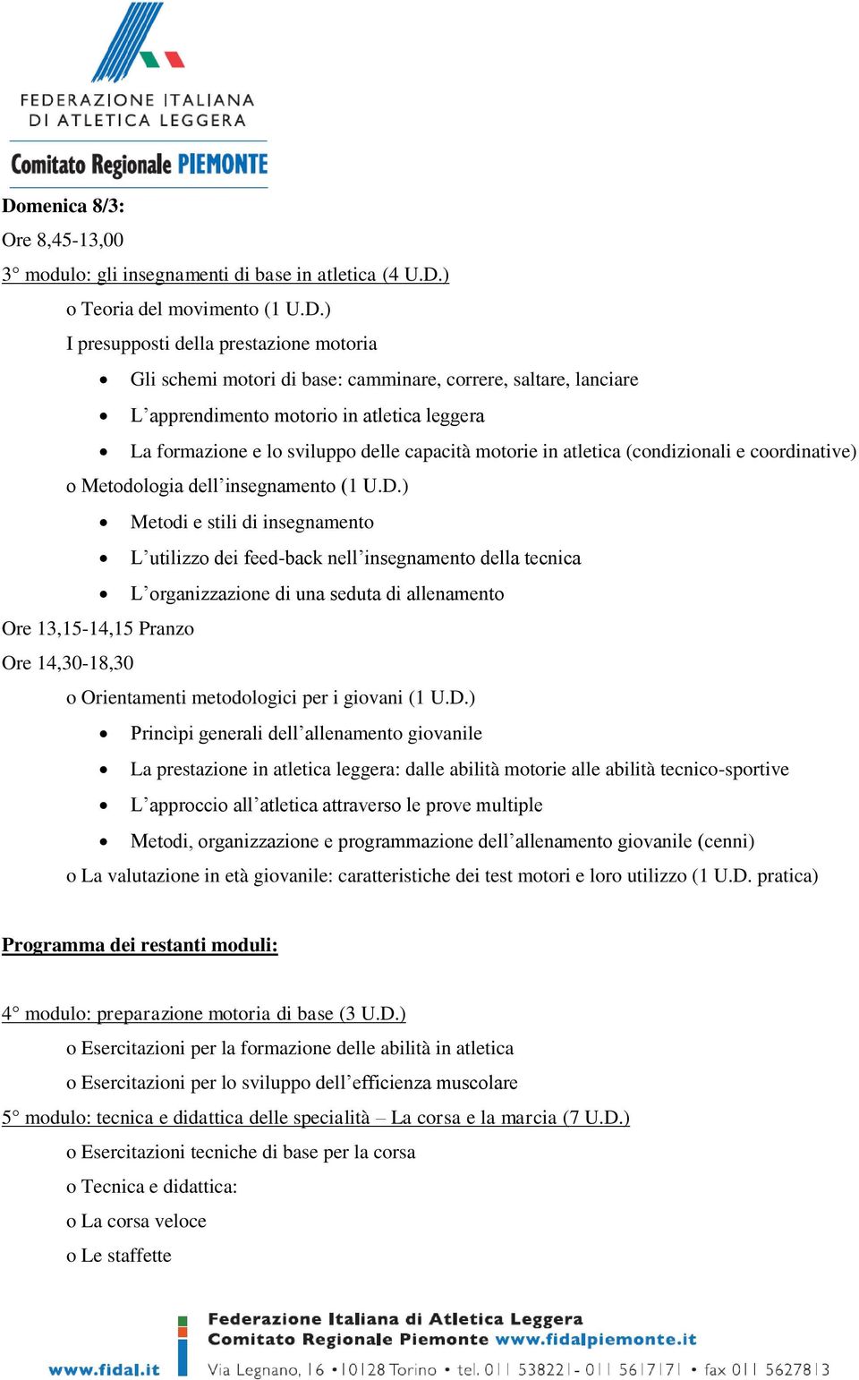 U.D.) Metodi e stili di insegnamento L utilizzo dei feed-back nell insegnamento della tecnica L organizzazione di una seduta di allenamento Ore 13,15-14,15 Pranzo Ore 14,30-18,30 o Orientamenti