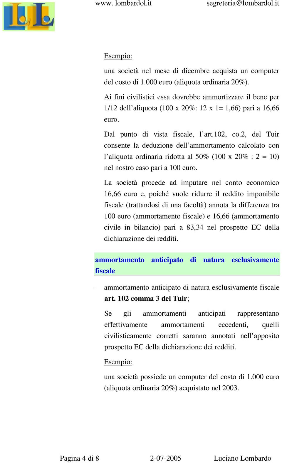 2, del Tuir consente la deduzione dell ammortamento calcolato con l aliquota ordinaria ridotta al 50% (100 x 20% : 2 = 10) nel nostro caso pari a 100 euro.