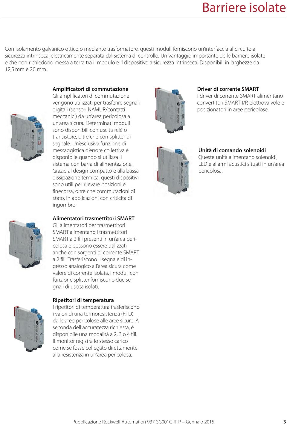 Amplificatori di commutazione Gli amplificatori di commutazione vengono utilizzati per trasferire segnali digitali (sensori NAMUR/contatti meccanici) da un area pericolosa a un area sicura.