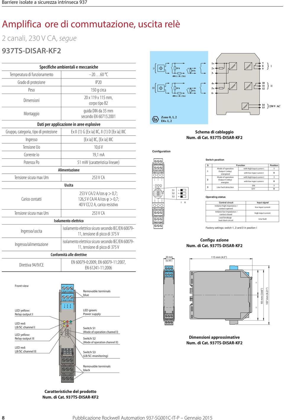 ngresso/uscita ngresso/alimentazione Direttiva 94/9/CE P20 150 g circa 20 x 119 x 115 mm, corpo tipo B2 guida DN da 35 mm secondo EN 60715:2001 Dati per applicazione in aree esplosive Uscita