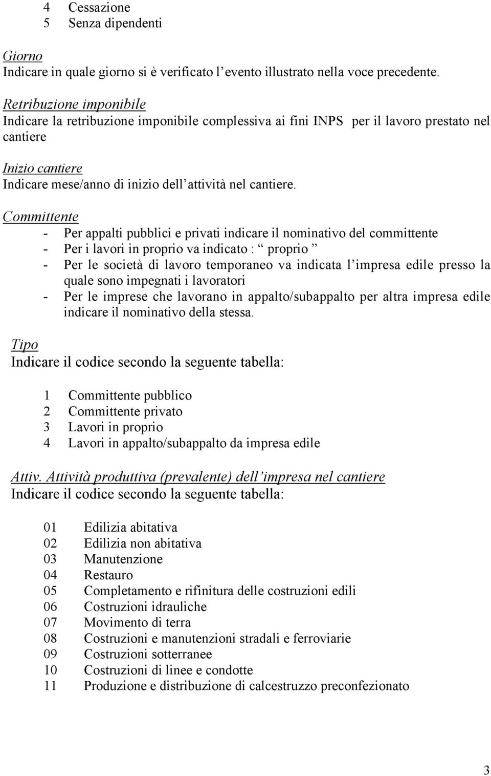 Committente - Per appalti pubblici e privati indicare il nominativo del committente - Per i lavori in proprio va indicato : proprio - Per le società di lavoro temporaneo va indicata l impresa edile