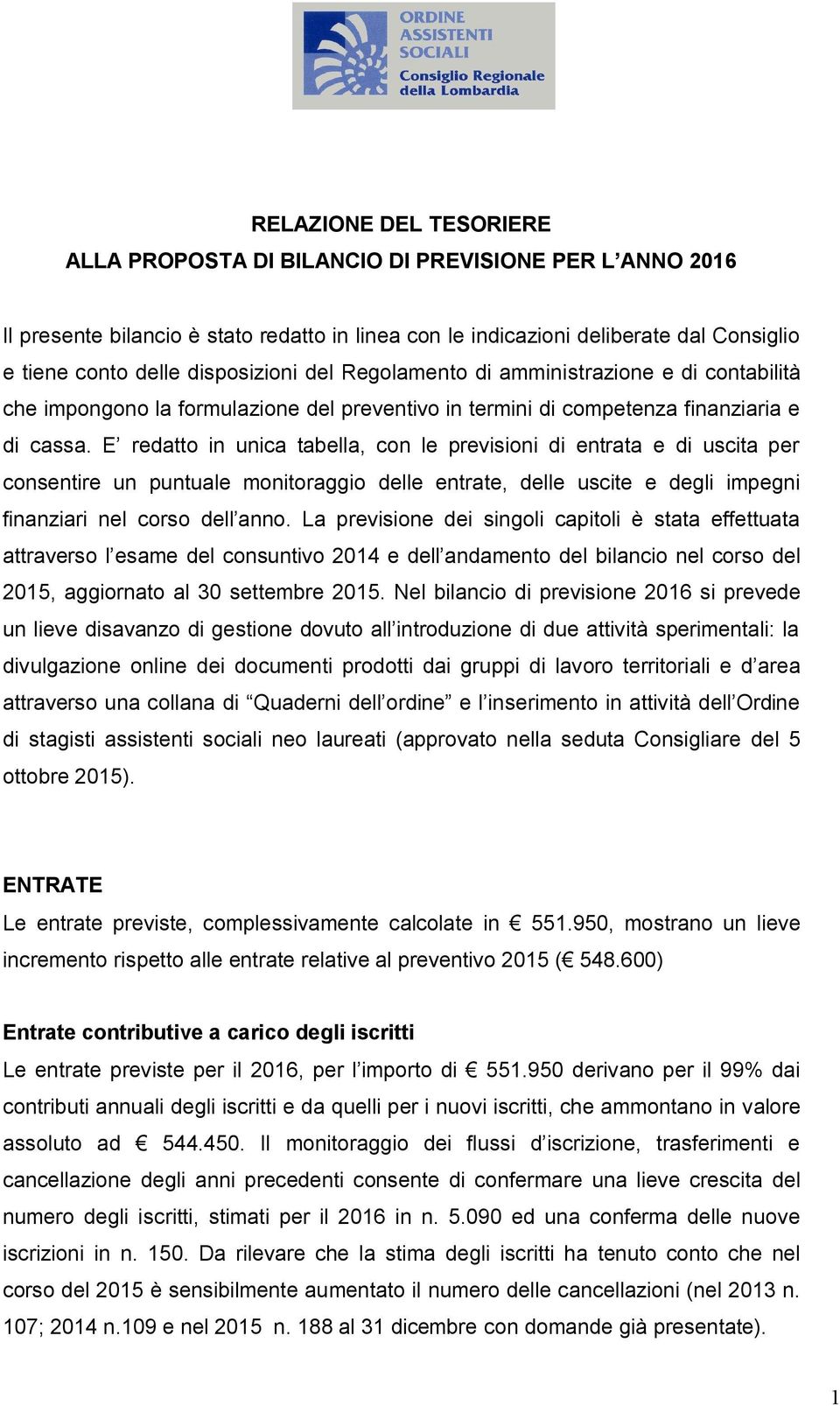 E redatto in unica tabella, con le previsioni di entrata e di uscita per consentire un puntuale monitoraggio delle entrate, delle uscite e degli impegni finanziari nel corso dell anno.