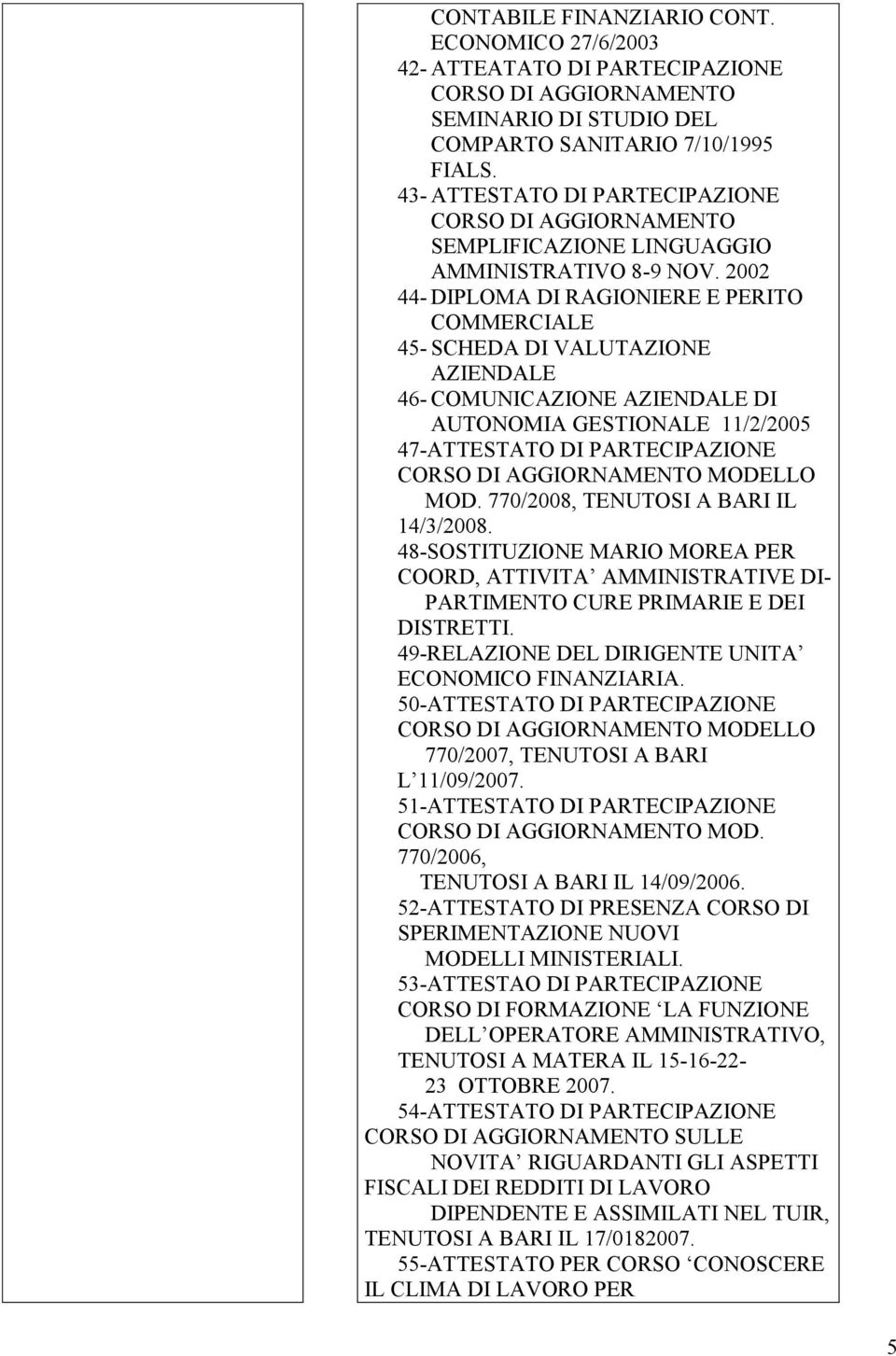 2002 44- DIPLOMA DI RAGIONIERE E PERITO COMMERCIALE 45- SCHEDA DI VALUTAZIONE AZIENDALE 46- COMUNICAZIONE AZIENDALE DI AUTONOMIA GESTIONALE 11/2/2005 47-ATTESTATO DI PARTECIPAZIONE CORSO DI