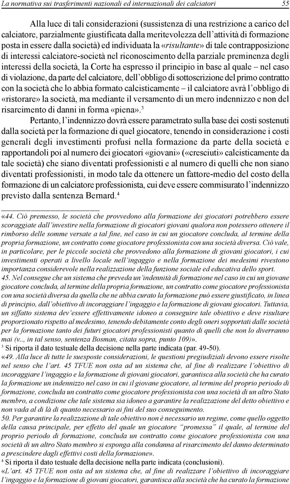 preminenza degli interessi della società, la Corte ha espresso il principio in base al quale nel caso di violazione, da parte del calciatore, dell obbligo di sottoscrizione del primo contratto con la