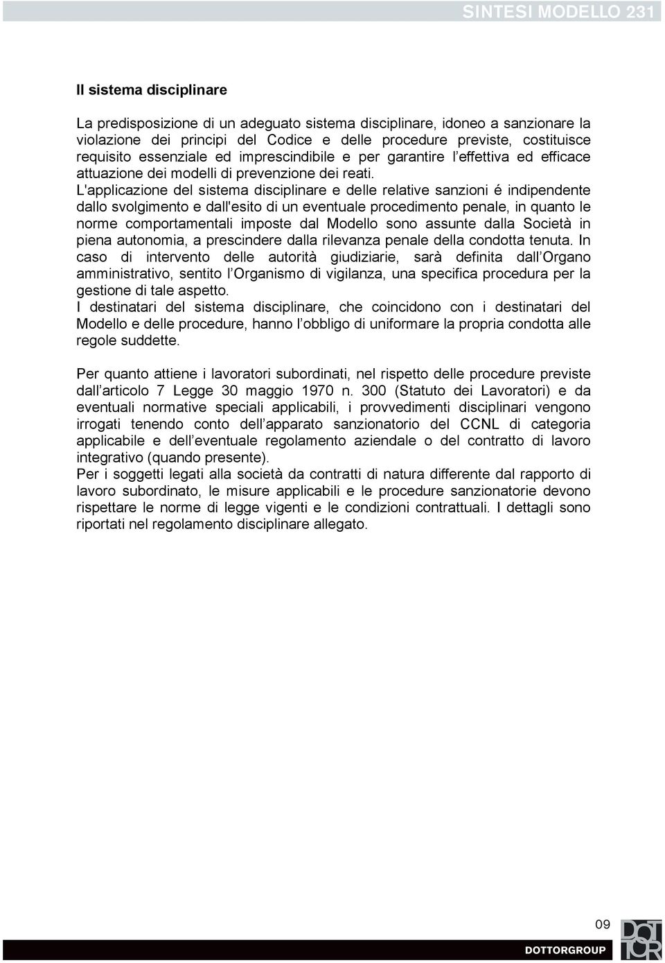 L'applicazione del sistema disciplinare e delle relative sanzioni é indipendente dallo svolgimento e dall'esito di un eventuale procedimento penale, in quanto le norme comportamentali imposte dal