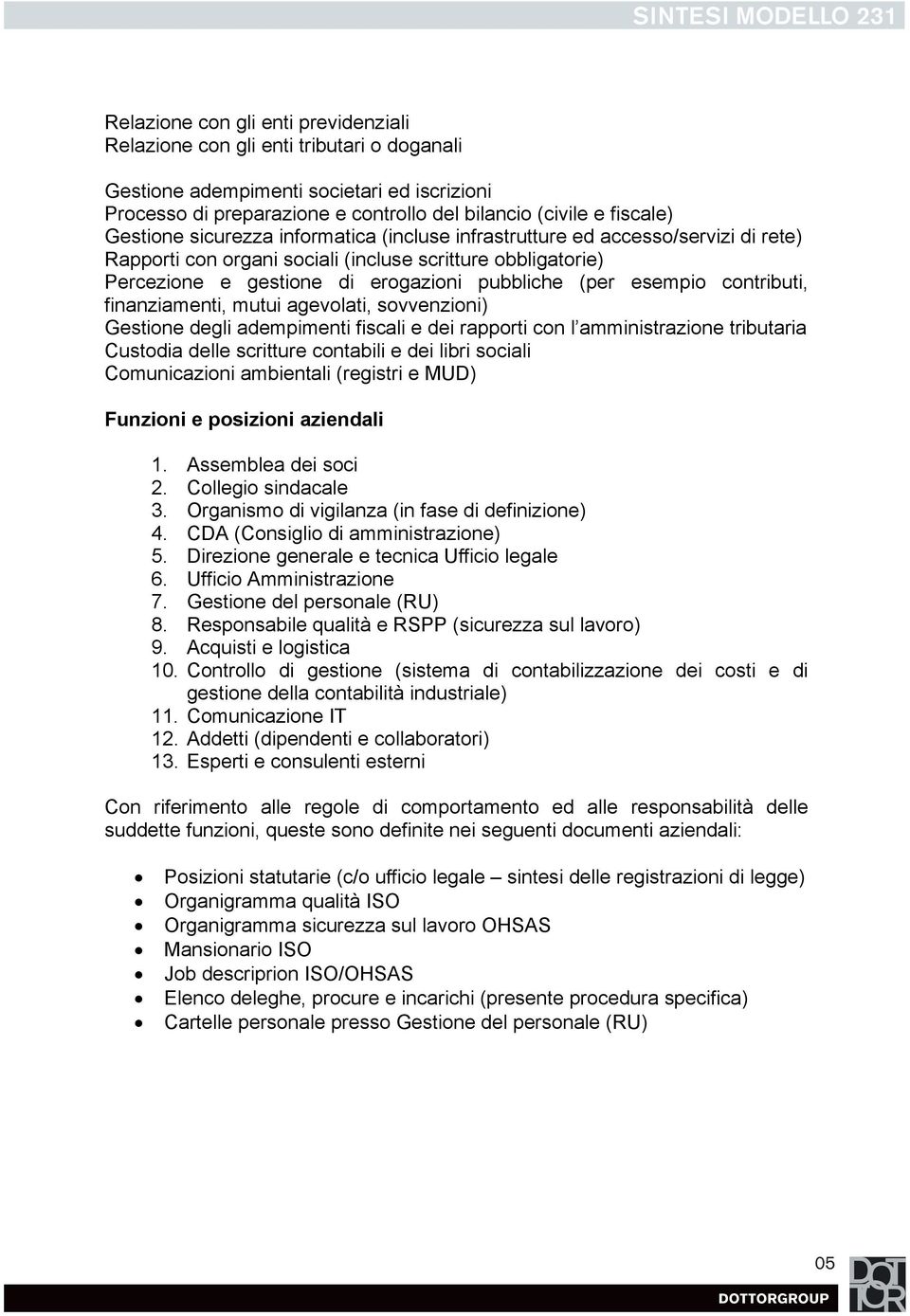 esempio contributi, finanziamenti, mutui agevolati, sovvenzioni) Gestione degli adempimenti fiscali e dei rapporti con l amministrazione tributaria Custodia delle scritture contabili e dei libri