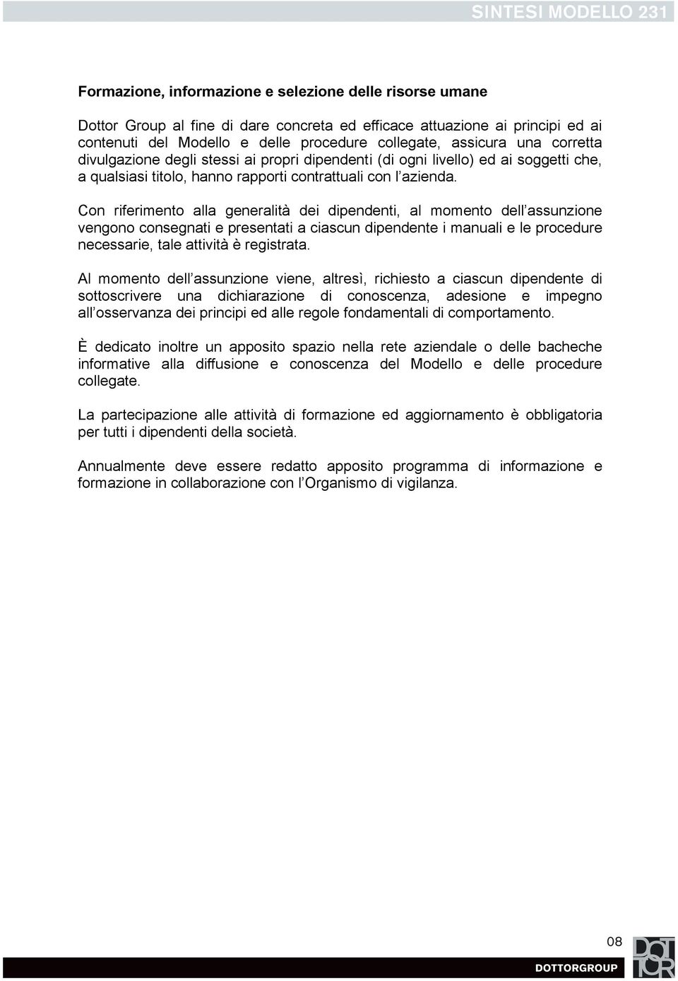 Con riferimento alla generalità dei dipendenti, al momento dell assunzione vengono consegnati e presentati a ciascun dipendente i manuali e le procedure necessarie, tale attività è registrata.