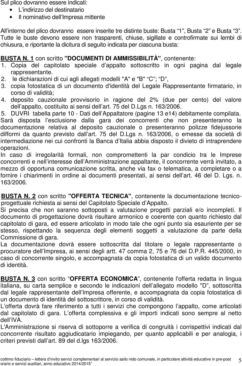 1 con scritto "DOCUMENTI DI AMMISSIBILITÀ", contenente: 1. Copia del capitolato speciale d appalto sottoscritto in ogni pagina dal legale rappresentante. 2.