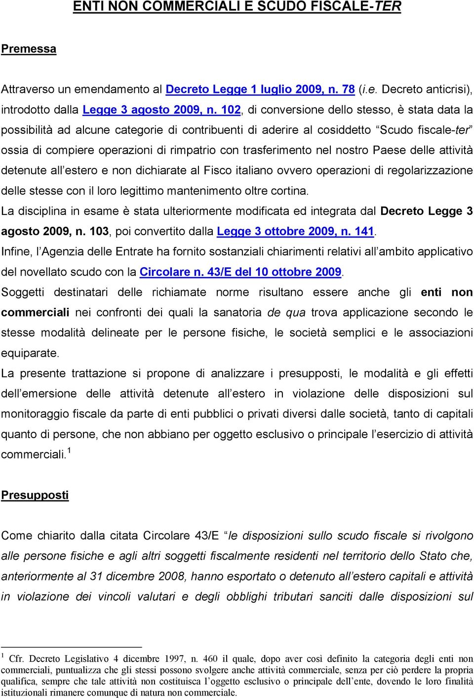 trasferimento nel nostro Paese delle attività detenute all estero e non dichiarate al Fisco italiano ovvero operazioni di regolarizzazione delle stesse con il loro legittimo mantenimento oltre