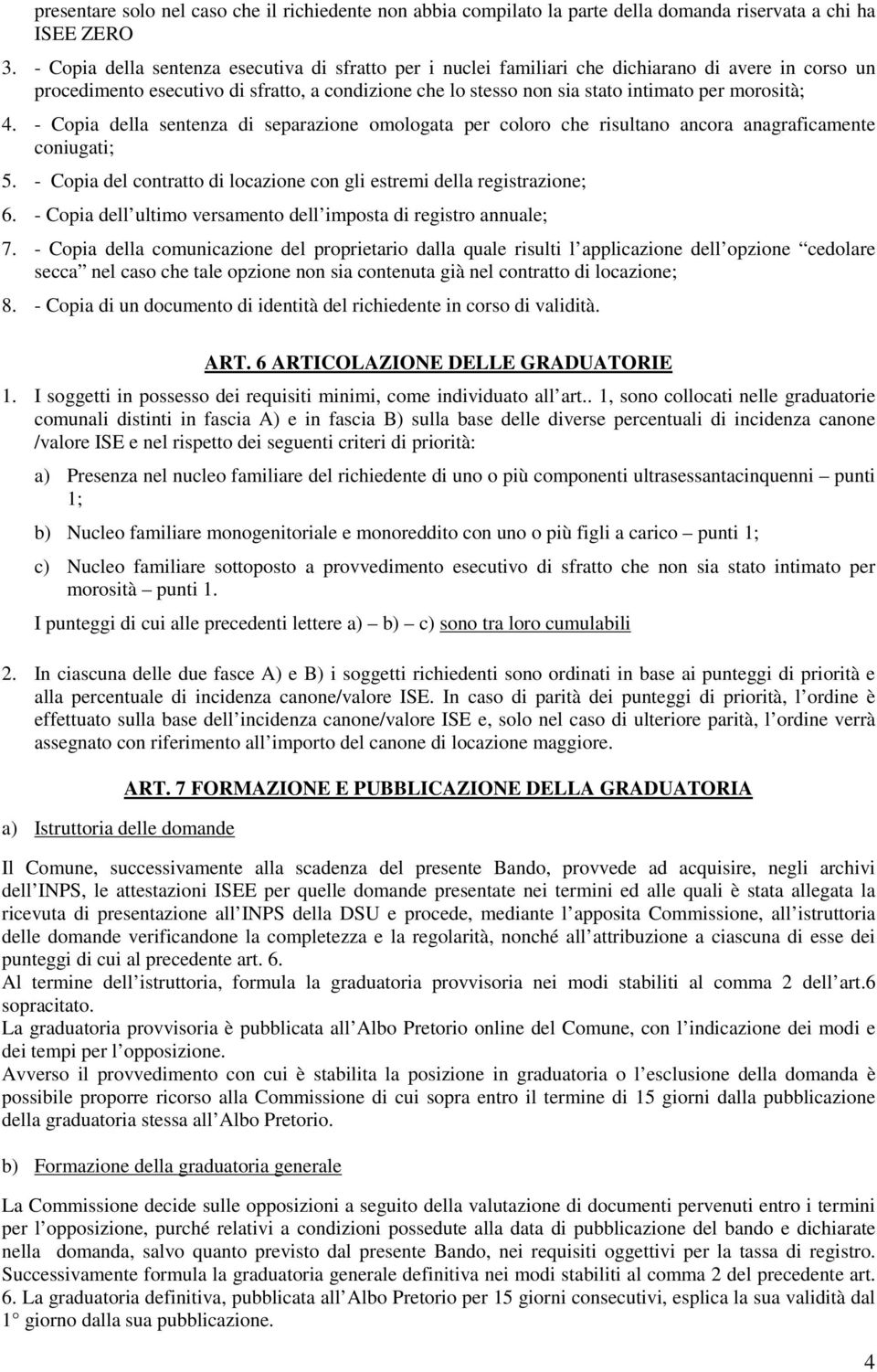 morosità; 4. - Copia della sentenza di separazione omologata per coloro che risultano ancora anagraficamente coniugati; 5. - Copia del contratto di locazione con gli estremi della registrazione; 6.