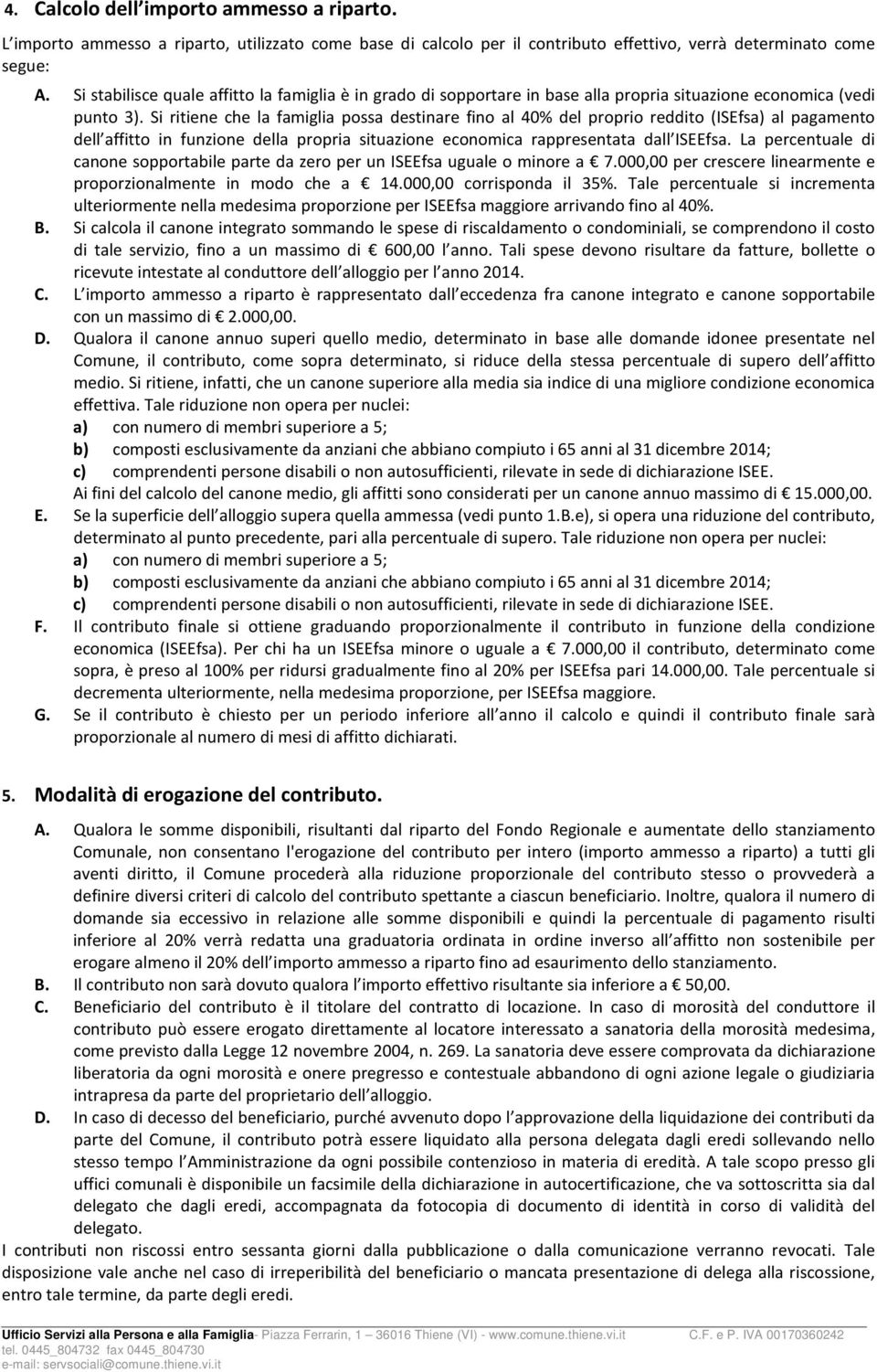 Si ritiene che la famiglia possa destinare fino al 40% del proprio reddito (ISEfsa) al pagamento dell affitto in funzione della propria situazione economica rappresentata dall ISEEfsa.