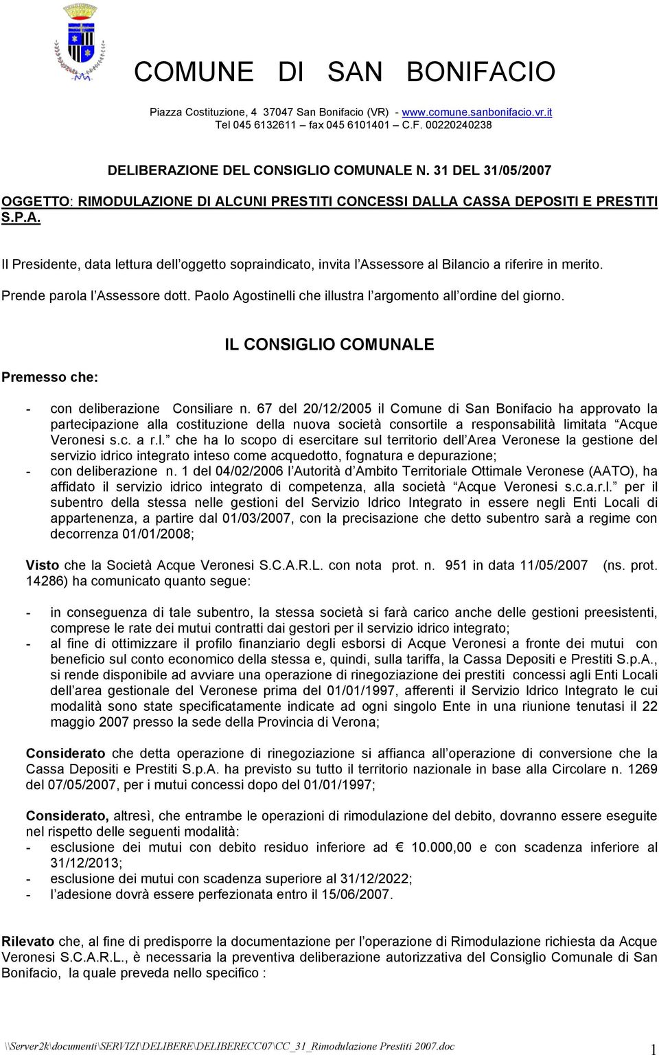 67 del 20/12/2005 il Comune di San Bonifacio ha approvato la partecipazione alla costituzione della nuova società consortile a responsabilità limitata Acque Veronesi s.c. a r.l. che ha lo scopo di esercitare sul territorio dell Area Veronese la gestione del servizio idrico integrato inteso come acquedotto, fognatura e depurazione; - con deliberazione n.