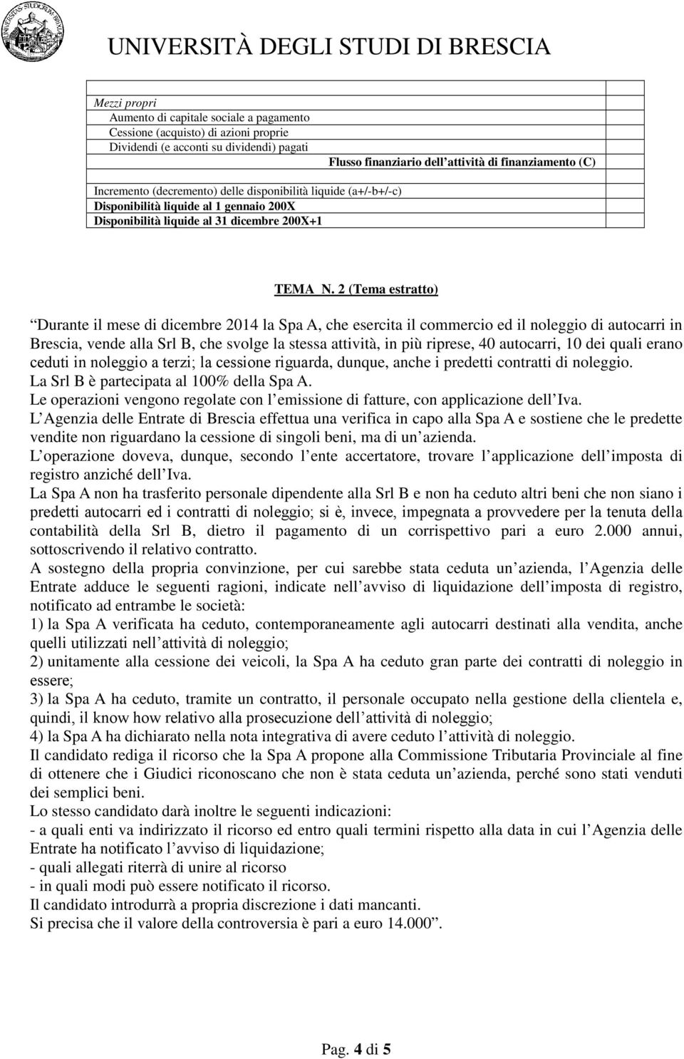2 (Tema estratto) Durante il mese di dicembre 2014 la Spa A, che esercita il commercio ed il noleggio di autocarri in Brescia, vende alla Srl B, che svolge la stessa attività, in più riprese, 40
