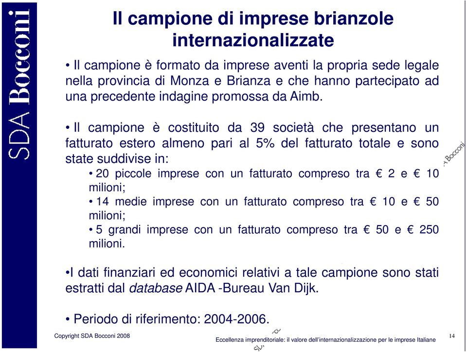 Il campione è costituito da 39 società che presentano un fatturato estero almeno pari al 5% del fatturato totale e sono state suddivise in: 20 piccole imprese con un fatturato