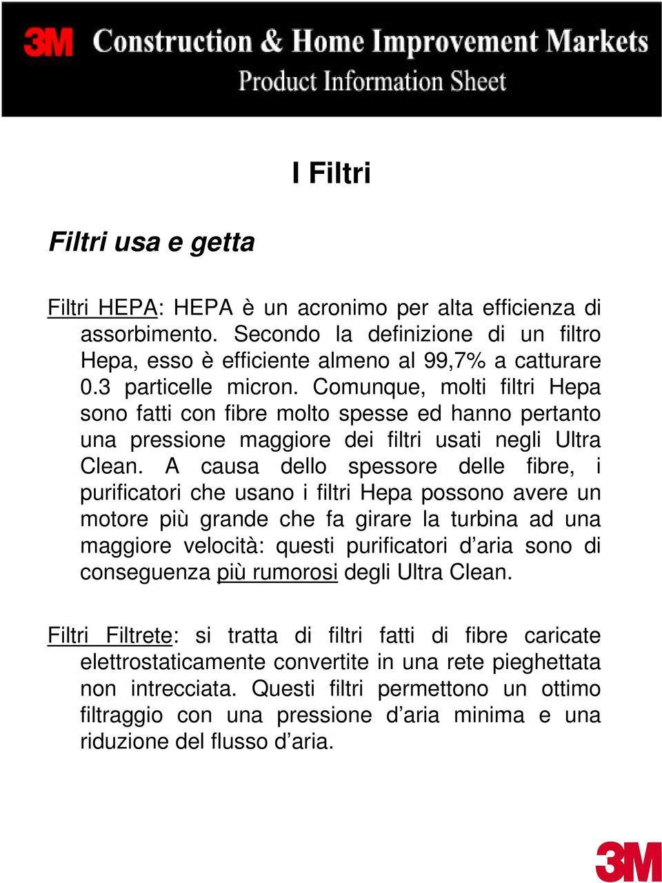 A causa dello spessore delle fibre, i purificatori che usano i filtri Hepa possono avere un motore più grande che fa girare la turbina ad una maggiore velocità: questi purificatori d aria sono di