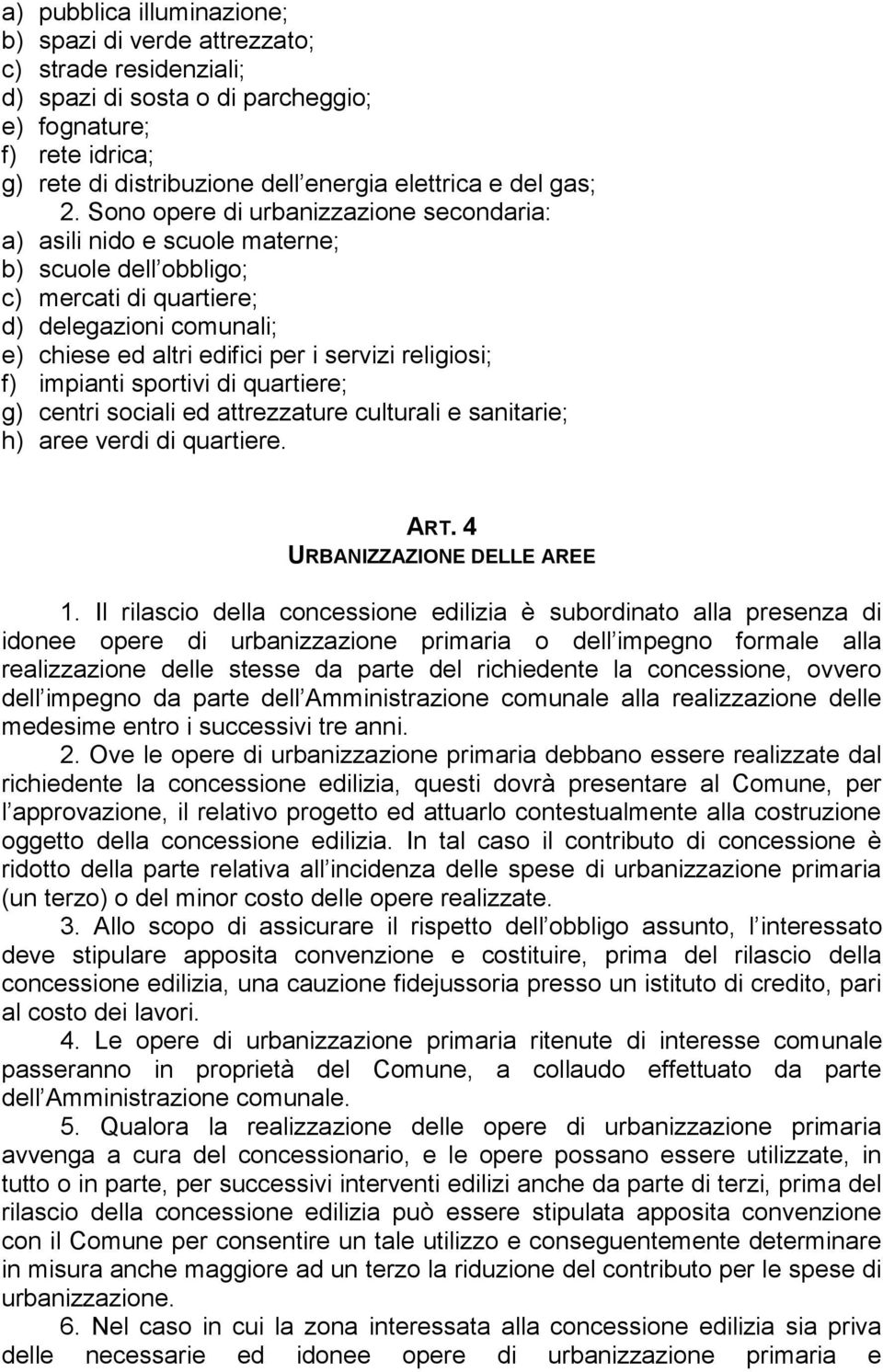 Sono opere di urbanizzazione secondaria: a) asili nido e scuole materne; b) scuole dell obbligo; c) mercati di quartiere; d) delegazioni comunali; e) chiese ed altri edifici per i servizi religiosi;