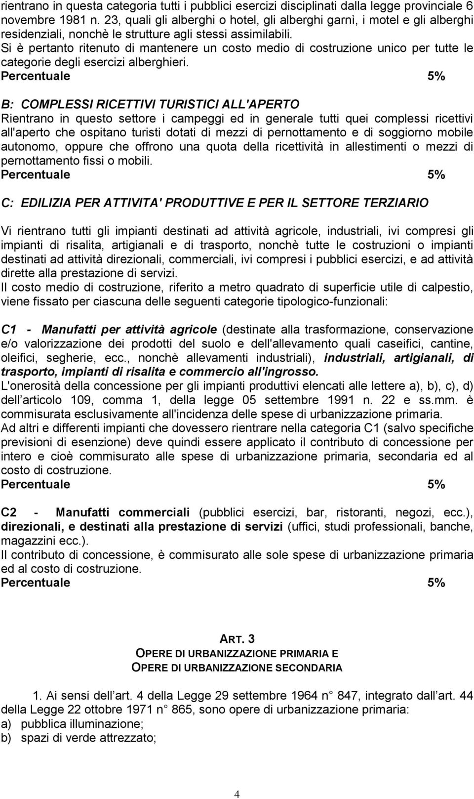 Si è pertanto ritenuto di mantenere un costo medio di costruzione unico per tutte le categorie degli esercizi alberghieri.