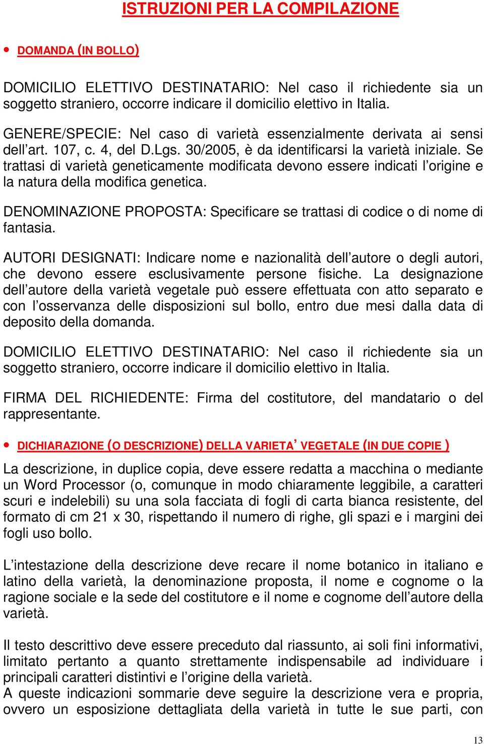 Se trattasi di varietà geneticamente modificata devono essere indicati l origine e la natura della modifica genetica. DENOMINAZIONE PROPOSTA: Specificare se trattasi di codice o di nome di fantasia.