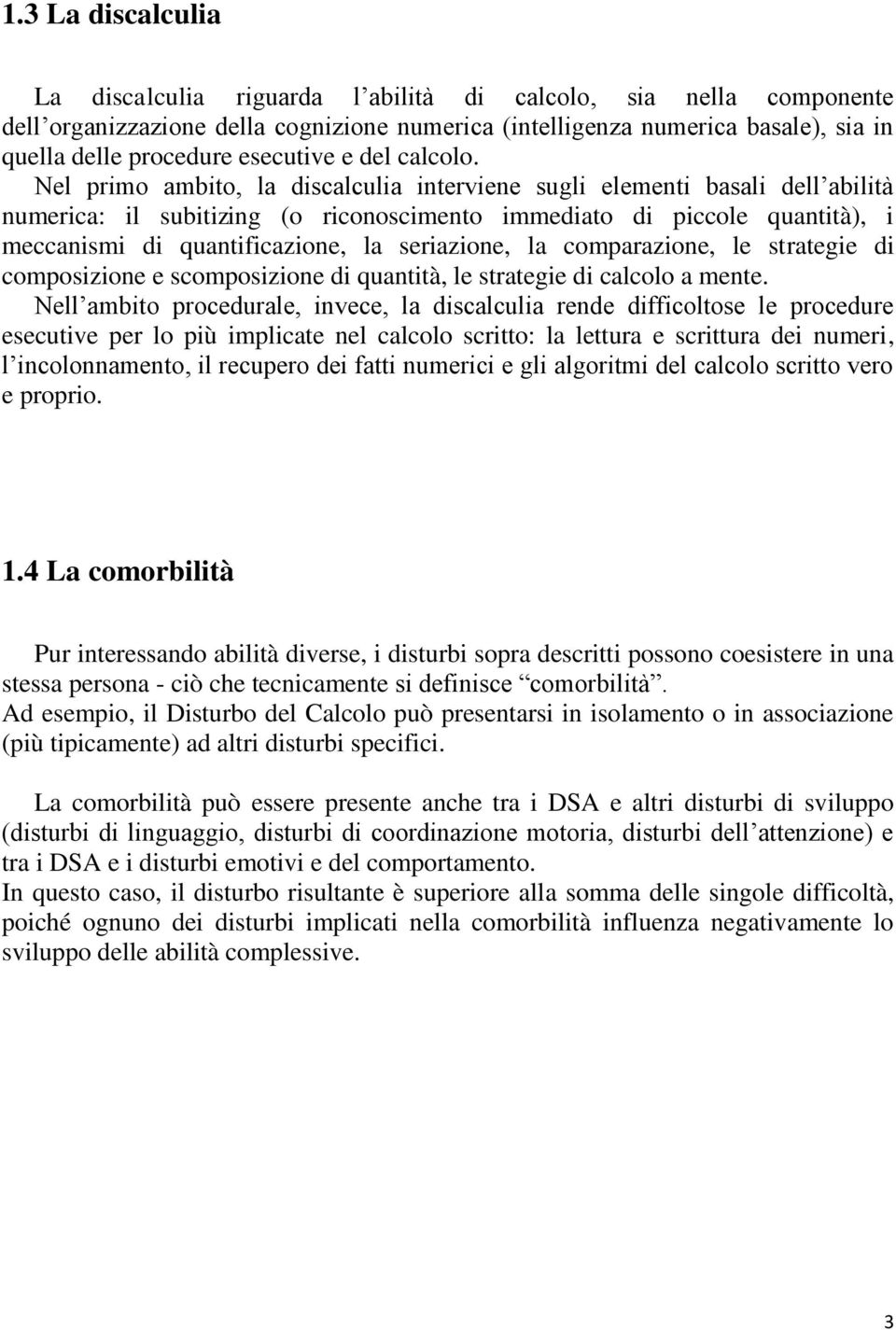 Nel primo ambito, la discalculia interviene sugli elementi basali dell abilità numerica: il subitizing (o riconoscimento immediato di piccole quantità), i meccanismi di quantificazione, la