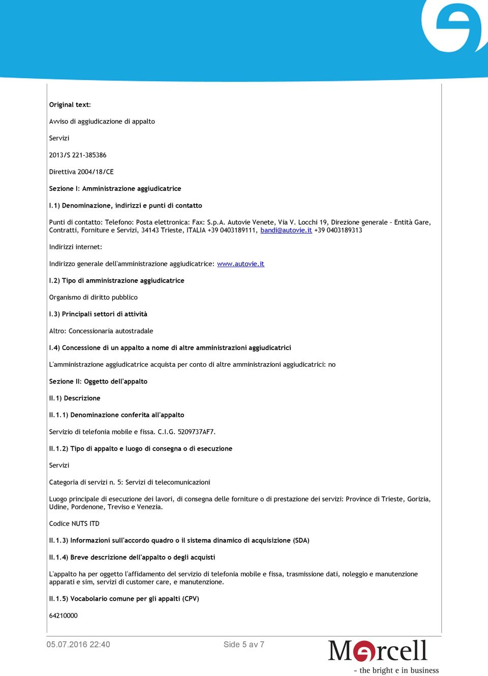 Locchi 19, Direzione generale Entità Gare, Contratti, Forniture e Servizi, 34143 Trieste, ITALIA +39 0403189111, bandi@autovie.