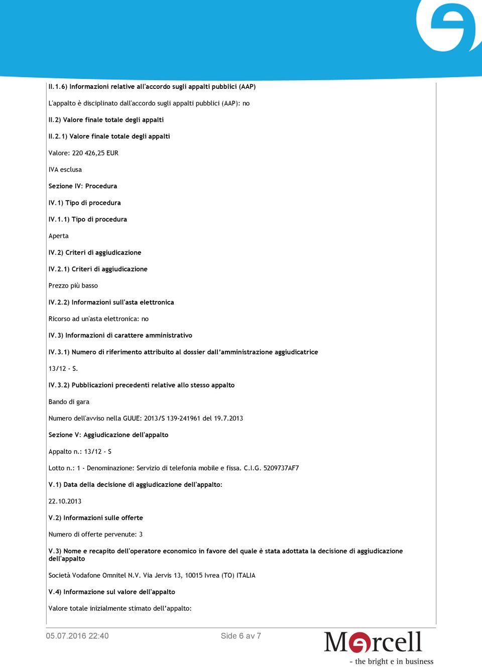 2) Criteri di aggiudicazione IV.2.1) Criteri di aggiudicazione Prezzo più basso IV.2.2) Informazioni sull'asta elettronica Ricorso ad un'asta elettronica: no IV.