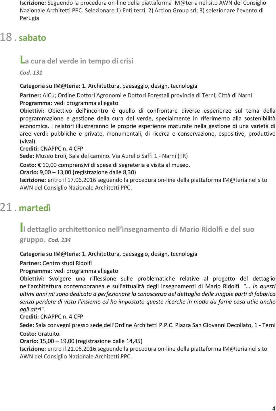 131 Partner: AICu; Ordine Dottori Agronomi e Dottori Forestali provincia di Terni; Città di Narni Obiettivi: Obiettivo dell incontro è quello di confrontare diverse esperienze sul tema della