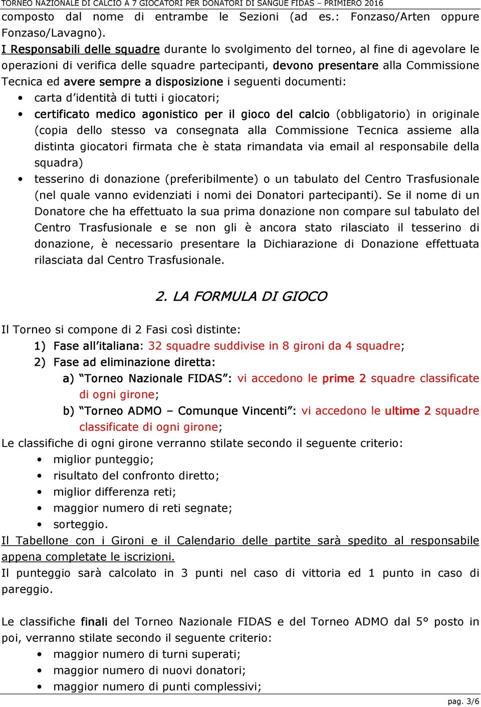 disposizione i seguenti documenti: carta d identità di tutti i giocatori; certificato medico agonistico per il gioco del calcio (obbligatorio) in originale (copia dello stesso va consegnata alla