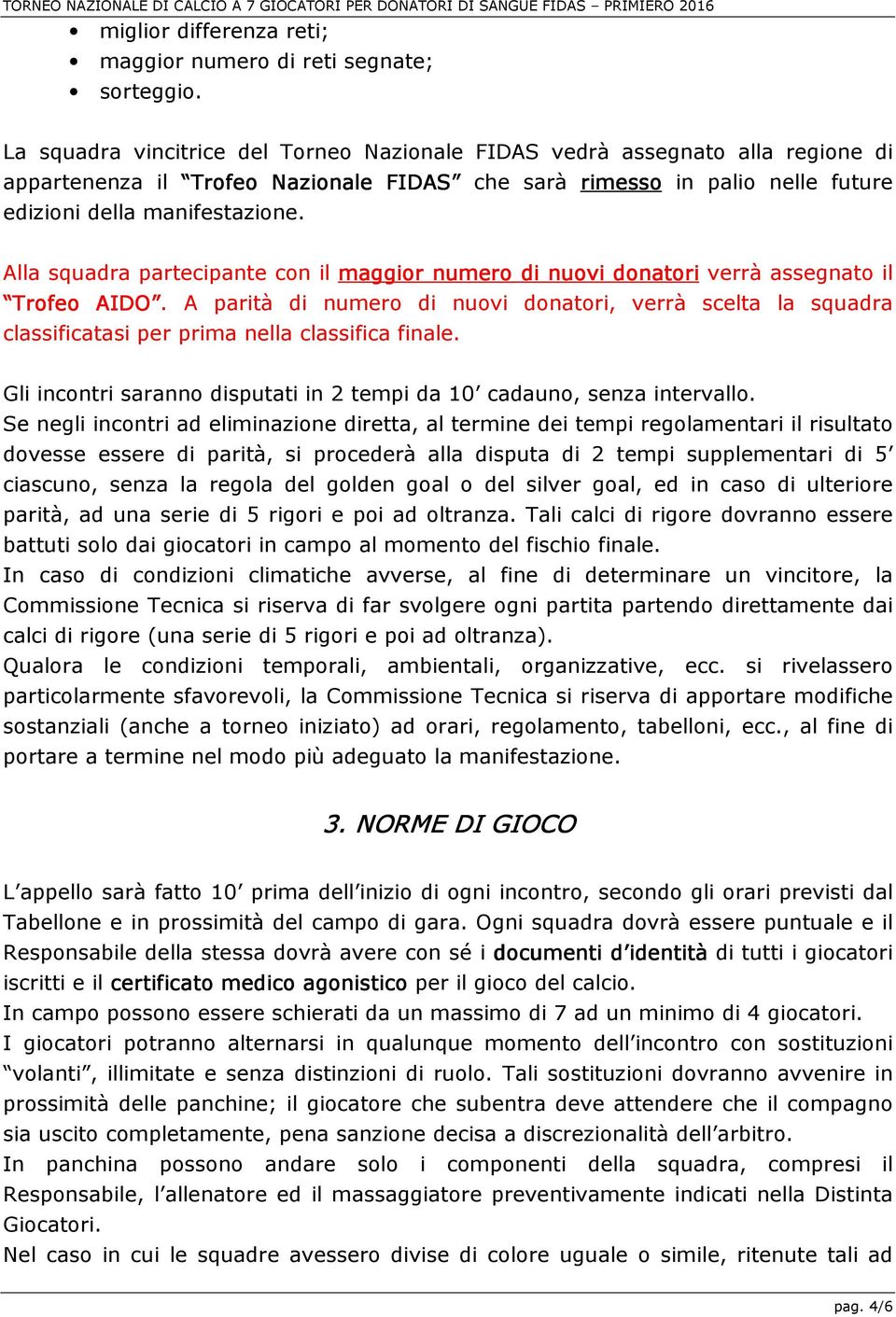 Alla squadra partecipante con il maggior numero di nuovi donatori verrà assegnato il Trofeo AIDO IDO.