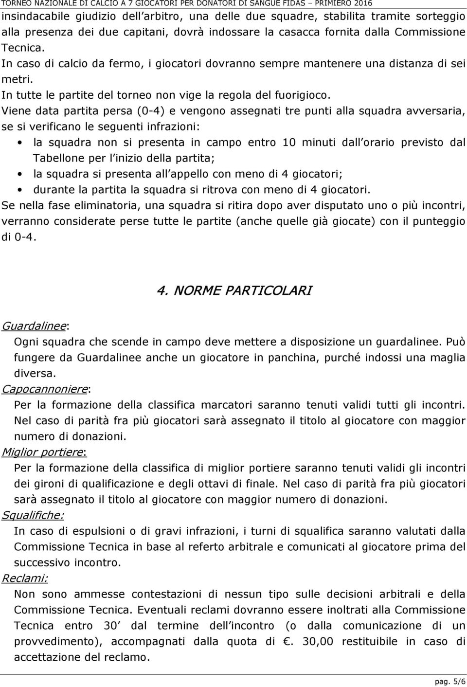 Viene data partita persa (0-4) e vengono assegnati tre punti alla squadra avversaria, se si verificano le seguenti infrazioni: la squadra non si presenta in campo entro 10 minuti dall orario previsto