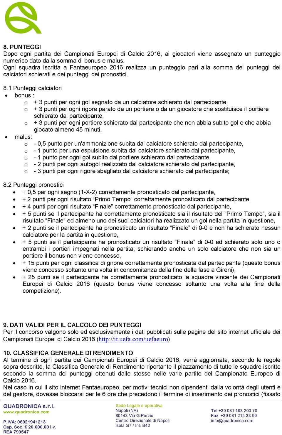 1 Punteggi calciatori bonus : o + 3 punti per ogni gol segnato da un calciatore schierato dal partecipante, o + 3 punti per ogni rigore parato da un portiere o da un giocatore che sostituisce il