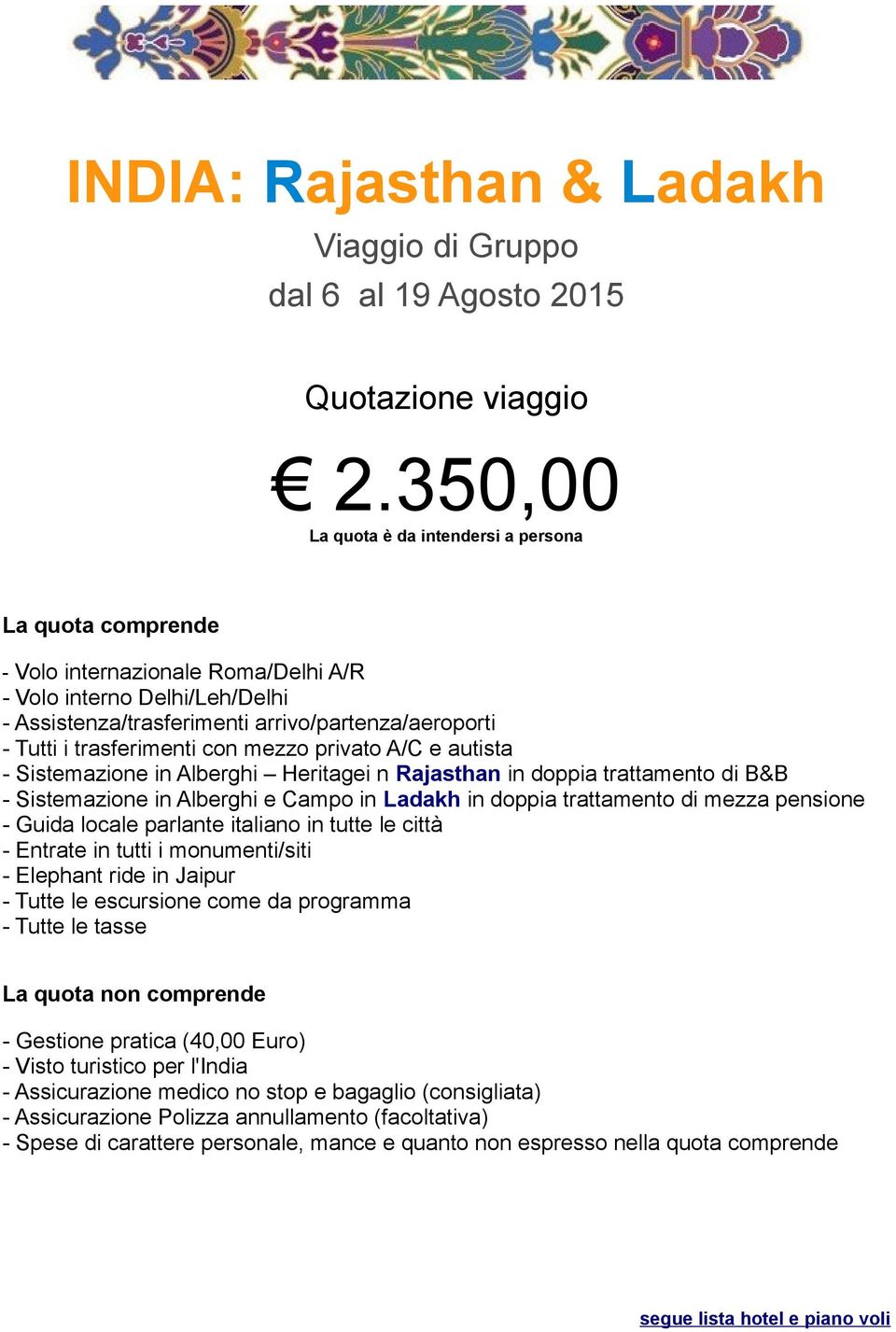 trasferimenti con mezzo privato A/C e autista - Sistemazione in Alberghi Heritagei n Rajasthan in doppia trattamento di B&B - Sistemazione in Alberghi e Campo in Ladakh in doppia trattamento di mezza