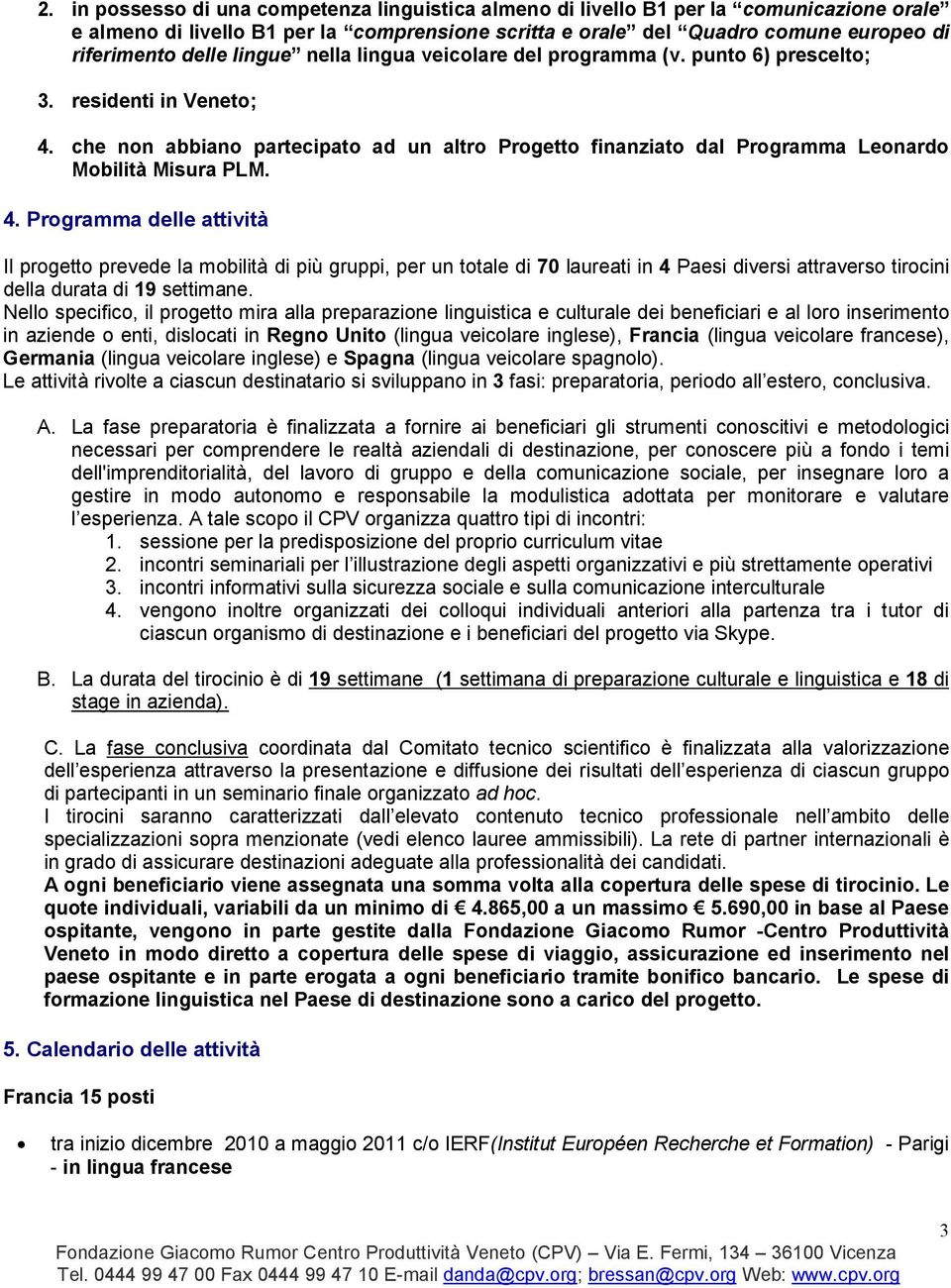 4. Programma delle attività Il progetto prevede la mobilità di più gruppi, per un totale di 70 laureati in 4 Paesi diversi attraverso tirocini della durata di 19 settimane.