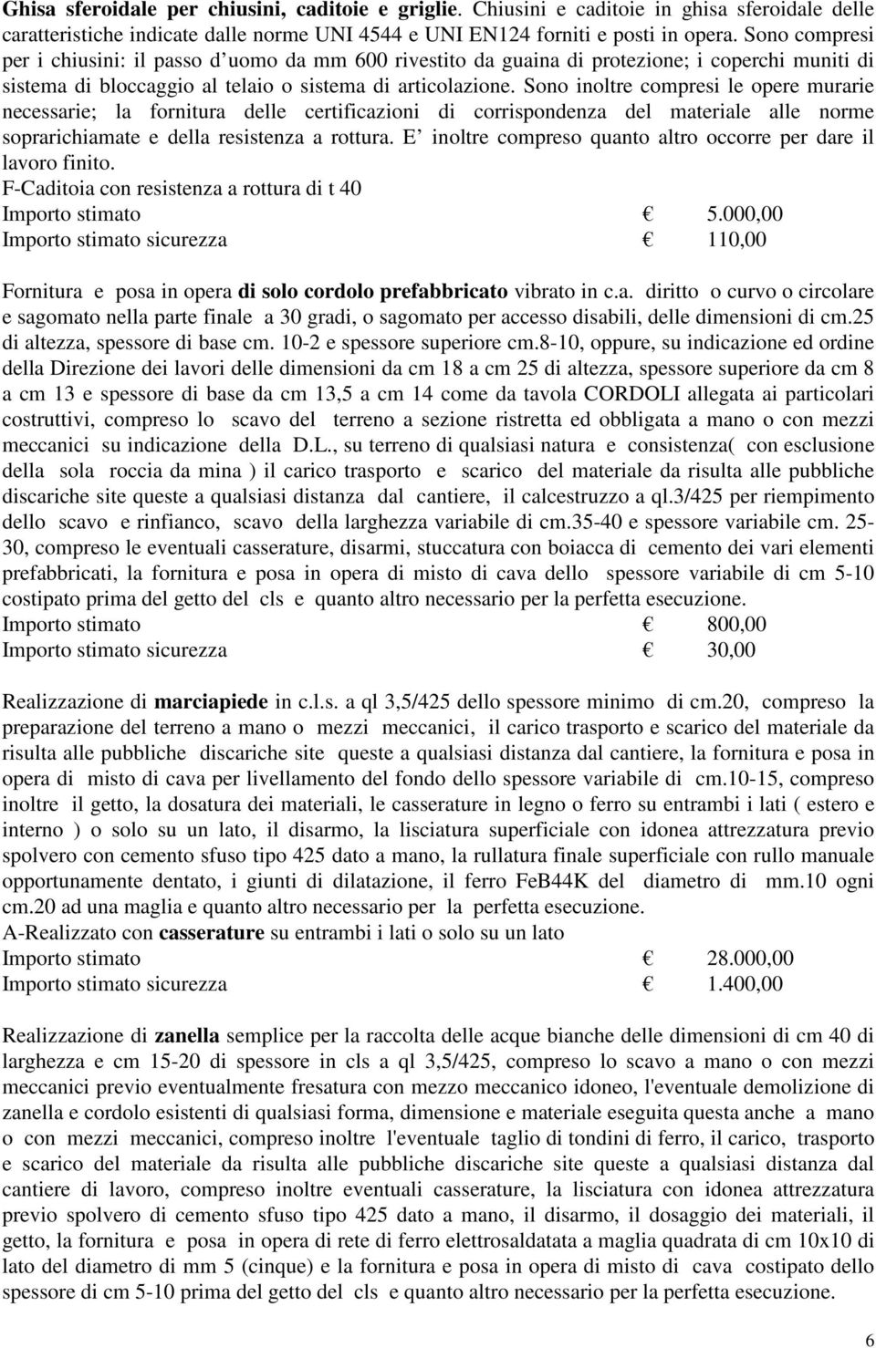 Sono inoltre compresi le opere murarie necessarie; la fornitura delle certificazioni di corrispondenza del materiale alle norme soprarichiamate e della resistenza a rottura.