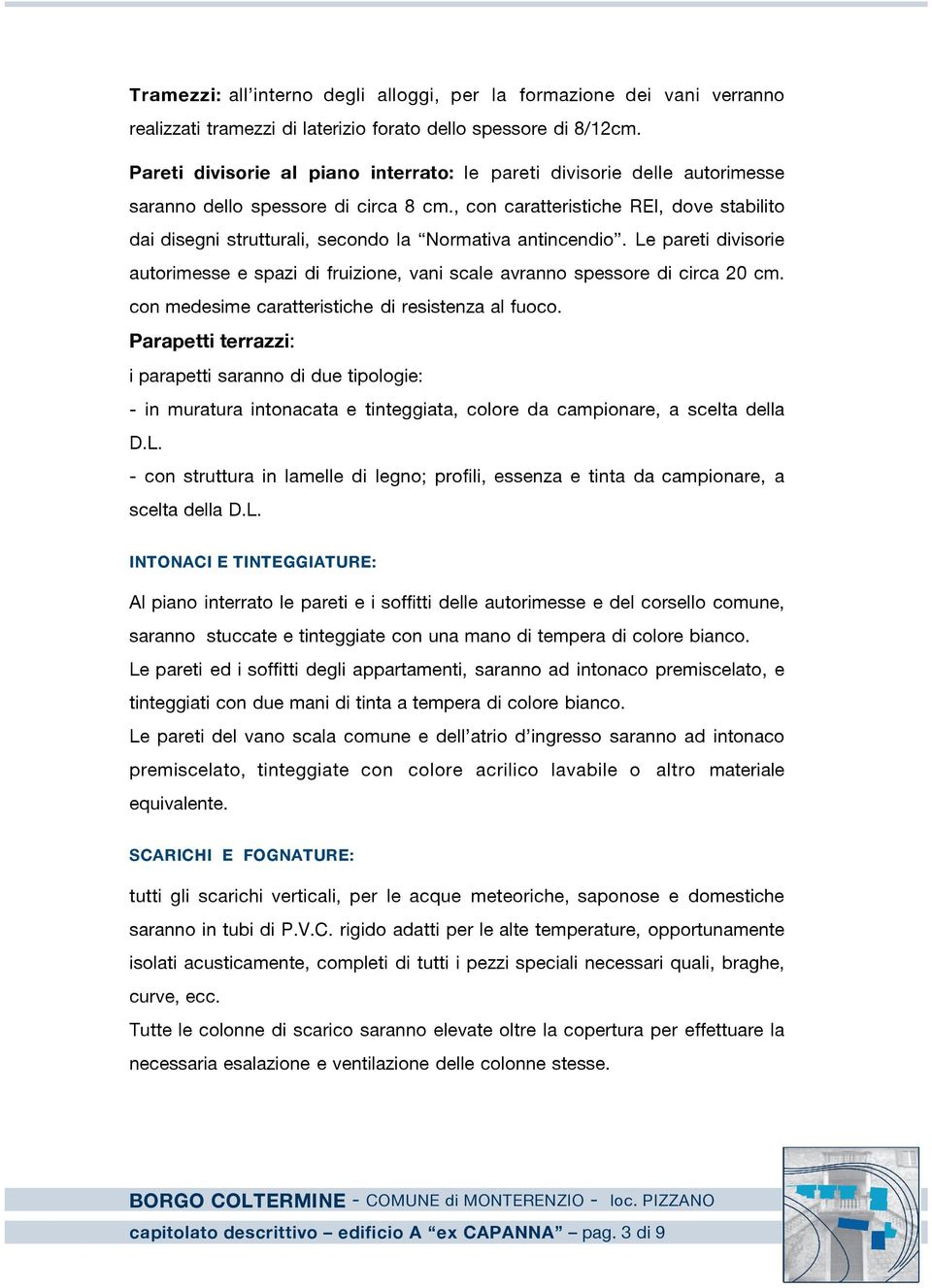 , con caratteristiche REI, dove stabilito dai disegni strutturali, secondo la Normativa antincendio. Le pareti divisorie autorimesse e spazi di fruizione, vani scale avranno spessore di circa 20 cm.