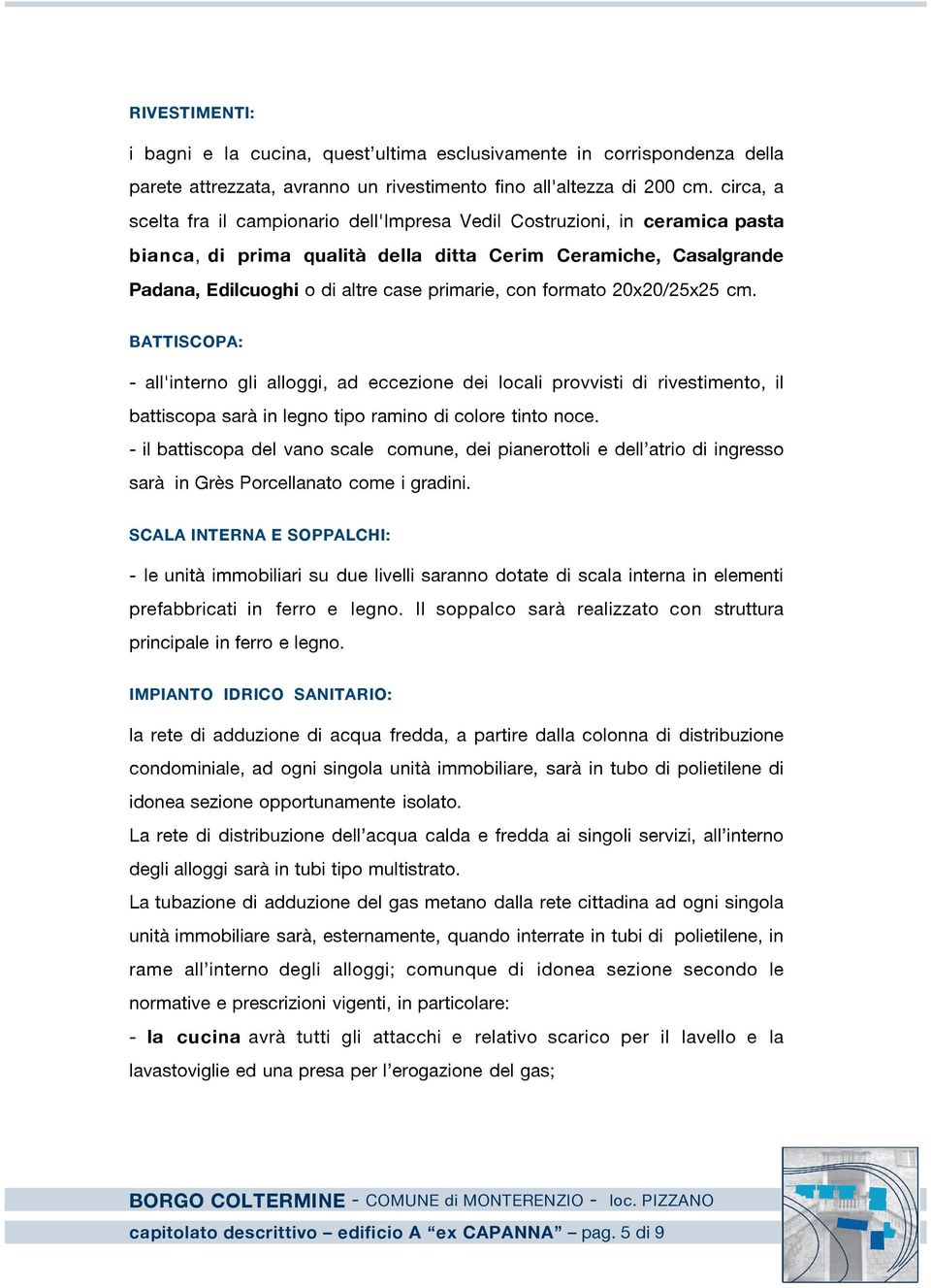 formato 20x20/25x25 cm. BATTISCOPA: - all'interno gli alloggi, ad eccezione dei locali provvisti di rivestimento, il battiscopa sarà in legno tipo ramino di colore tinto noce.