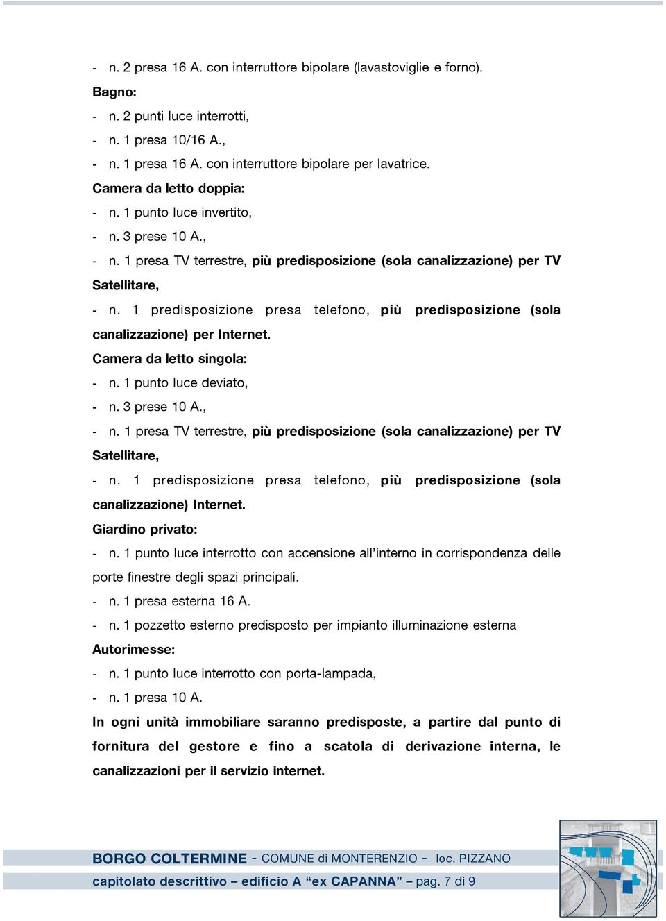 1 predisposizione presa telefono, più predisposizione (sola canalizzazione) per Internet. Camera da letto singola: - n. 1 punto luce deviato, - n.