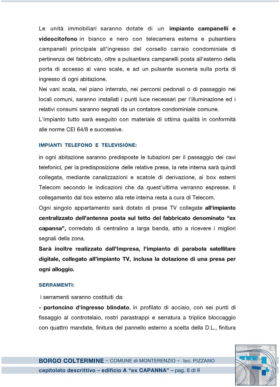 Nei vani scala, nel piano interrato, nei percorsi pedonali o di passaggio nei locali comuni, saranno installati i punti luce necessari per l'illuminazione ed i relativi consumi saranno segnati da un